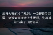 每日大赛的冷门规则：一次硬刚别踩雷，这波太离谱太上头更顺，别再被带节奏了（附清单）
