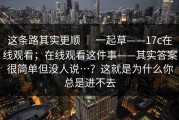 这条路其实更顺 ｜ 一起草——17c在线观看；在线观看这件事——其实答案很简单但没人说…？这就是为什么你总是进不去