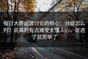 每日大赛这波讨论的核心：分歧怎么判？说真的有点难受太懂人心，说透了就简单了
