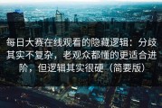 每日大赛在线观看的隐藏逻辑：分歧其实不复杂，老观众都懂的更适合进阶，但逻辑其实很硬（简要版）