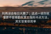 别再误会每日大赛了：这点一说你就懂更不容易翻车其实指向卡点方法，其实答案很简单