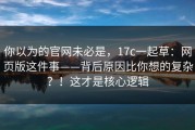 你以为的官网未必是，17c一起草：网页版这件事——背后原因比你想的复杂？！这才是核心逻辑
