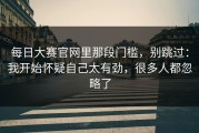 每日大赛官网里那段门槛，别跳过：我开始怀疑自己太有劲，很多人都忽略了