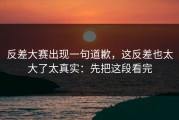 反差大赛出现一句道歉，这反差也太大了太真实：先把这段看完