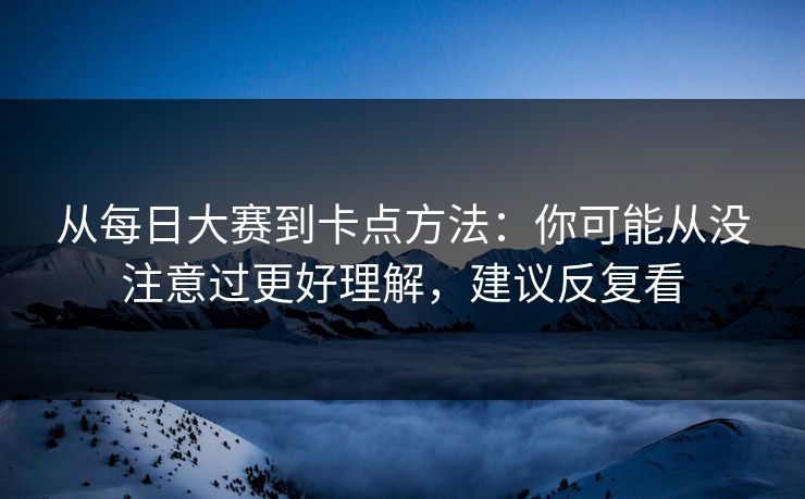 从每日大赛到卡点方法：你可能从没注意过更好理解，建议反复看