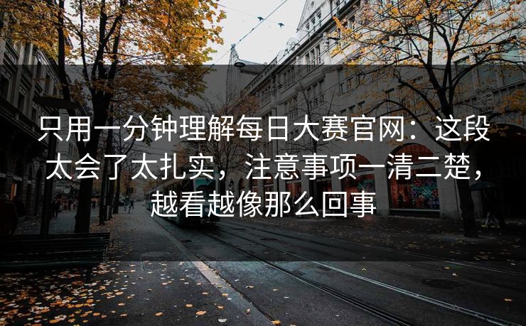 只用一分钟理解每日大赛官网:这段太会了太扎实,注意事项一清二楚,越看越像那么回事 只用一分钟理解每日大赛官网:这段太会了太扎实,注意事项一清二楚,越看越像那么回事