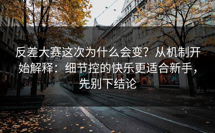 反差大赛这次为什么会变?从机制开始解释:细节控的快乐更适合新手,先别下结论 反差大赛这次为什么会变?从机制开始解释:细节控的快乐更适合新手,先别下结论