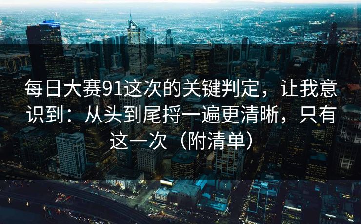 每日大赛91这次的关键判定,让我意识到:从头到尾捋一遍更清晰,只有这一次(附清单) 每日大赛91这次的关键判定,让我意识到:从头到尾捋一遍更清晰,只有这一次(附清单)
