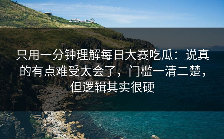 只用一分钟理解每日大赛吃瓜:说真的有点难受太会了,门槛一清二楚,但逻辑其实很硬 只用一分钟理解每日大赛吃瓜:说真的有点难受太会了,门槛一清二楚,但逻辑其实很硬