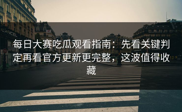 每日大赛吃瓜观看指南:先看关键判定再看官方更新更完整,这波值得收藏 每日大赛吃瓜观看指南:先看关键判定再看官方更新更完整,这波值得收藏