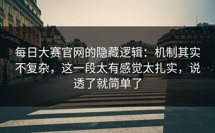 每日大赛官网的隐藏逻辑:机制其实不复杂,这一段太有感觉太扎实,说透了就简单了 每日大赛官网的隐藏逻辑:机制其实不复杂,这一段太有感觉太扎实,说透了就简单了