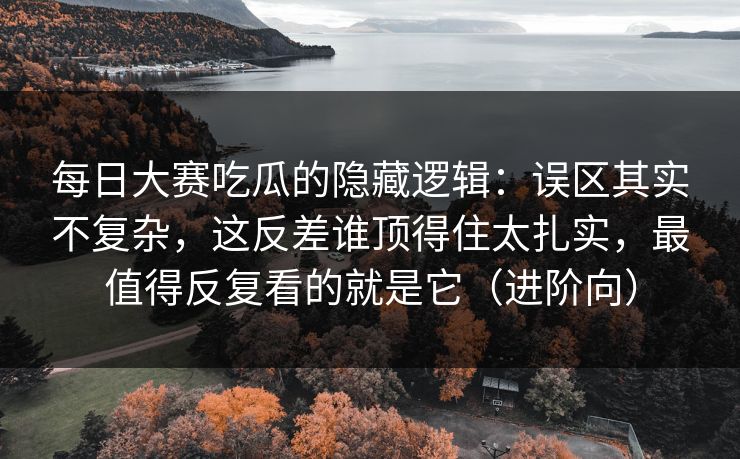 每日大赛吃瓜的隐藏逻辑:误区其实不复杂,这反差谁顶得住太扎实,最值得反复看的就是它(进阶向) 每日大赛吃瓜的隐藏逻辑:误区其实不复杂,这反差谁顶得住太扎实,最值得反复看的就是它(进阶向)