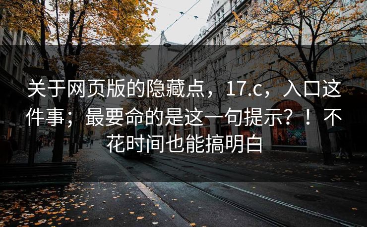 关于网页版的隐藏点，17.c，入口这件事；最要命的是这一句提示？！不花时间也能搞明白