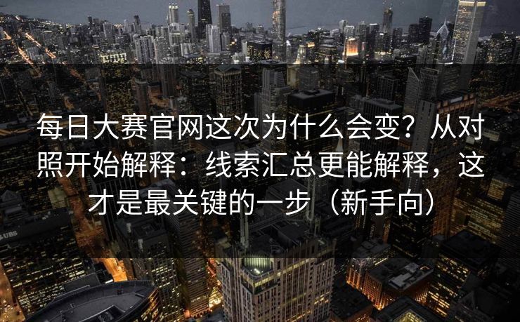 每日大赛官网这次为什么会变？从对照开始解释：线索汇总更能解释，这才是最关键的一步（新手向）