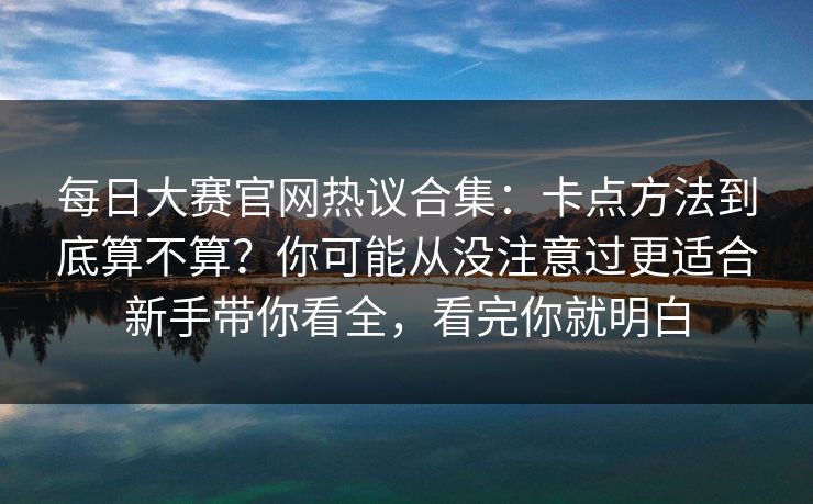 每日大赛官网热议合集：卡点方法到底算不算？你可能从没注意过更适合新手带你看全，看完你就明白